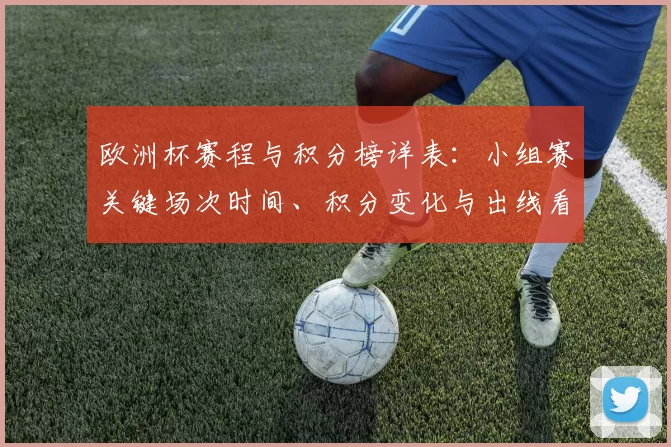 欧洲杯赛程与积分榜详表：小组赛关键场次时间、积分变化与出线看点解读