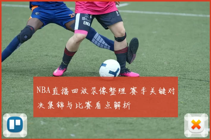NBA直播回放录像整理 赛季关键对决集锦与比赛看点解析